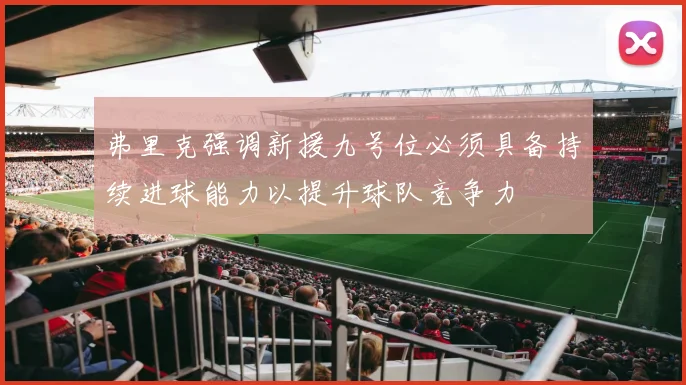 弗里克强调新援九号位必须具备持续进球能力以提升球队竞争力