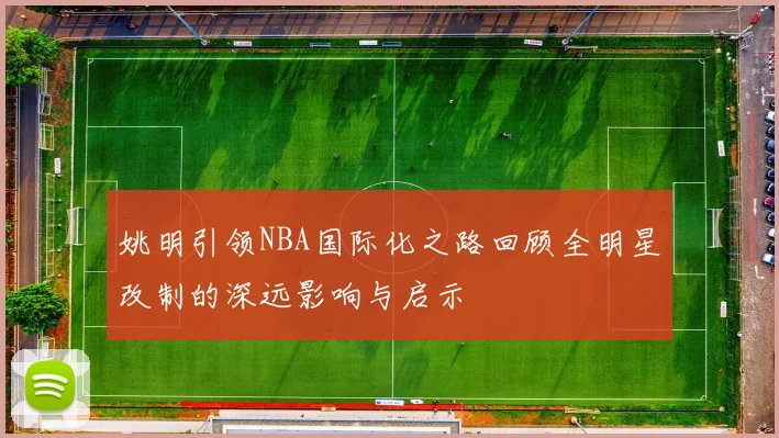 姚明引领NBA国际化之路回顾全明星改制的深远影响与启示